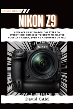 Paperback Nikon Z9 User Guide: Advance Easy-to-Follow Steps on Everything You Need to Know to Master Your Z9 Camera, Even as a Beginner or Pro. Book