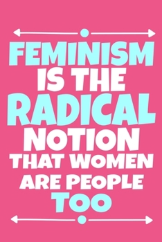 Paperback Feminism Is The Radical Notion That Women Are People Too: Blank Lined Notebook Journal: Gift for Feminist Her Women Girl Power Boss Lady Ladies Bestie Book