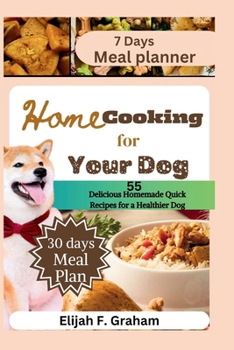Home Cooking for Your Dog: 55 Delicious Homemade Quick Recipes for a Healthier Dog