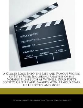 Paperback A Closer Look Into the Life and Famous Works of Peter Weir Including Analyses of His Notable Films Such as Witness, Dead Poet's Society, Green Card, A Book