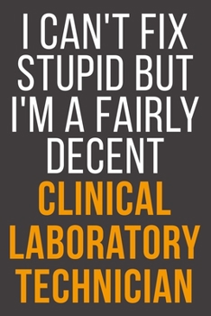 I Can't Fix Stupid But I'm A Fairly Decent Clinical Laboratory Technician: Funny Blank Lined Notebook For Coworker, Boss & Friend