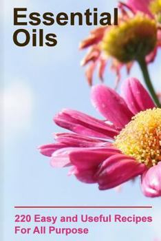 Paperback Essential Oils: 220 Essential Oils You Can Use For All Purpose: (Essential Oils Books, Weight Loss Essential Oils) Book