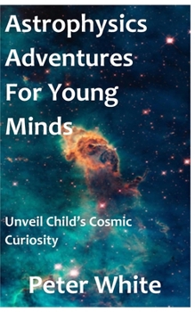 Paperback Astrophysics Adventures for Young Minds: Unveil Child's Cosmic Curiosity Book
