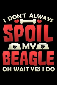 Paperback I Don't Always Spoil My Beagle oh wait yes I do: I Don't Always Spoil My Beagle Love Beagle Owners Journal/Notebook Blank Lined Ruled 6x9 100 Pages Book