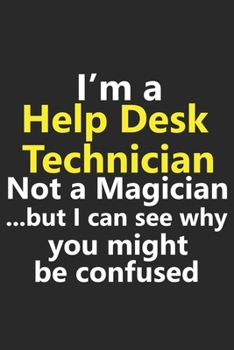 I’m a Help Desk Technician Not A Magician But I Can See Why You Might Be Confused: Funny IT Tech Support Computer Office Job Career Notebook Journal ... Diary Planner 6x9 Inches 120 Pages Gift