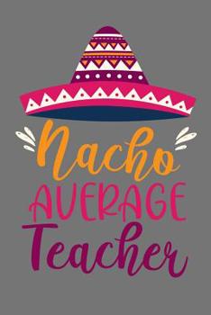 Nacho Average Teacher: Mexican Teacher Appreciation Gift Cute Cute Mexico Sombrero Diary Blank Lined Journal