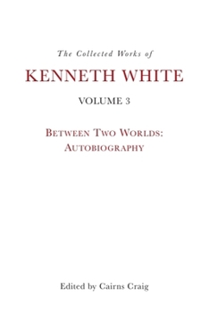 Hardcover The Collected Works of Kenneth White, Volume 3: Between Two Worlds: Autobiography Book