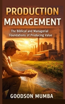 PRODUCTION MANAGEMENT: THE BIBLICAL AND MANAGERIAL FOUNDATIONS OF PRODUCING VALUE