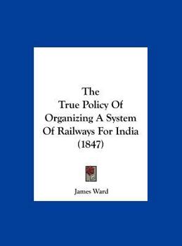 Hardcover The True Policy of Organizing a System of Railways for India (1847) Book