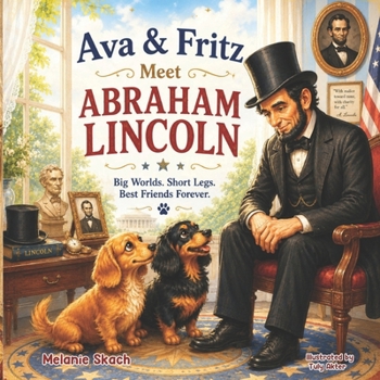 Ava & Fritz Meet Abraham Lincoln: Big Worlds. Short Legs. Best Friends Forever. (The Adventures of Ava & Fritz)