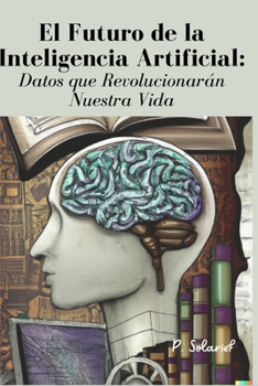 El Futuro de la Inteligencia Artificial: Datos que Revolucionarán Nuestra Vida (Spanish Edition)