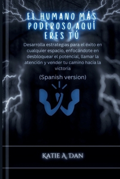 El humano más poderoso aquí eres tú: Desarrolla estrategias para el éxito en cualquier espacio, enfocándote en desbloquear el potencial, llamar la ... tu camino hacia la victoria (Spanish Edition)