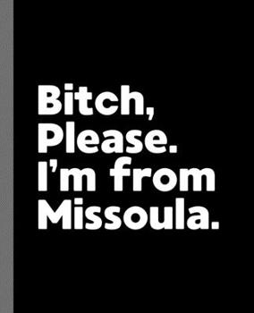 Bitch, Please. I'm From Missoula.: A Vulgar Adult Composition Book for a Native Missoula, MT Resident