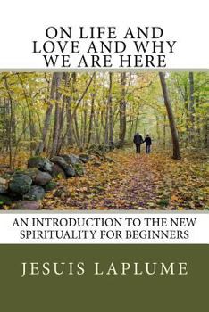 Paperback On Life and Love and Why We Are Here: An Introduction to the New Spirituality For Beginners Book