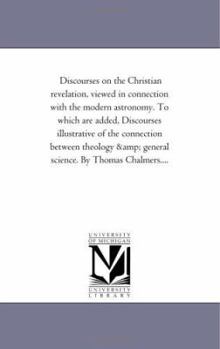 Paperback Discourses on the Christian Revelation, Viewed in Connection with the Modern Astronomy. to Which Are Added, Discourses Illustrative of the Connection Book