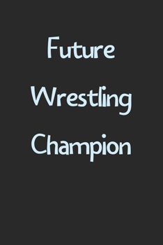 Future Wrestling Champion: Lined Journal, 120 Pages, 6 x 9, Funny Wrestling Gift Idea, Black Matte Finish (Future Wrestling Champion Journal)