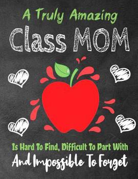 Paperback A Truly Amazing Class Mom Is Hard To Find, Difficult To Part With And Impossible To Forget: A Truly Amazing Class Mom Is Hard To Find, Difficult To Pa Book