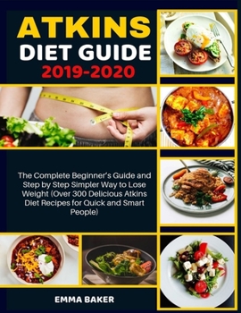 Paperback Atkins Diet Guide 2019-2020: The Complete Beginner's Guide and Step by Step Simpler Way to Lose Weight (Over 300 Delicious Atkins Diet Recipes for Book