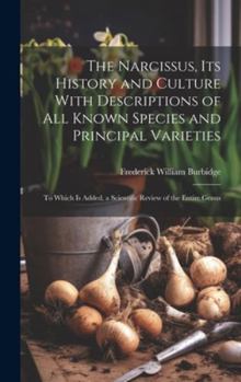 Hardcover The Narcissus, Its History and Culture With Descriptions of All Known Species and Principal Varieties: To Which Is Added, a Scientific Review of the E Book