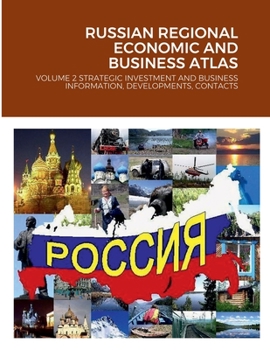 RUSSIAN REGIONAL ECONOMIC AND BUSINESS ATLAS: VOLUME 2 STRATEGIC INVESTMENT AND BUSINESS INFORMATION, DEVELOPMENTS, CONTACTS