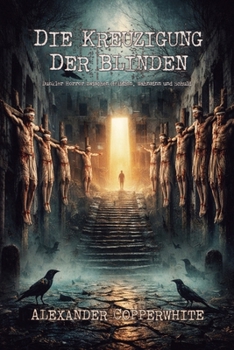 Die Kreuzigung der Blinden: Dunkler Horror zwischen Religion, Wahnsinn und Schuld (Copperwhite’s Erzählungen – Band 1) (German Edition)