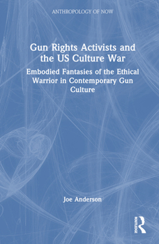 Hardcover Gun Rights Activists and the US Culture War: Embodied Fantasies of the Ethical Warrior in Contemporary Gun Culture Book