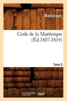 Paperback Code de la Martinique. Tome 5 (Éd.1807-1814) [French] Book