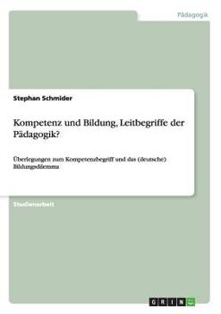 Paperback Kompetenz und Bildung, Leitbegriffe der Pädagogik?: Überlegungen zum Kompetenzbegriff und das (deutsche) Bildungsdilemma [German] Book