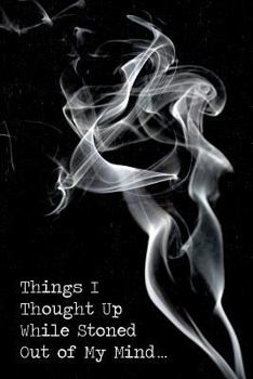 Things I Thought Up While Stoned Out of My Mind: Stoner journal for weed inspired ideas and schemes. 6 x 9 Lined notebook. 150 pages.