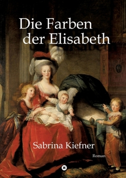 Die Farben der Elisabeth: Das ruhelose Leben der Porträtmalerin Elisabeth Vigée-Lebrun (German Edition)