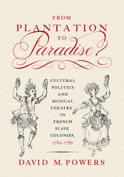 Paperback From Plantation to Paradise?: Cultural Politics and Musical Theatre in French Slave Colonies, 1764-1789 Book