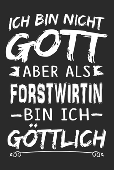 Ich bin nicht Gott aber als Forstwirtin bin ich g�ttlich: Notizbuch mit 110 linierten Seiten, Nutzung auch als Dekoration in Form eines Schild bzw. Poster m�glich