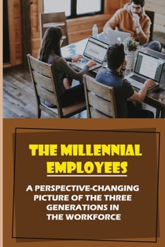 Paperback The Millennial Employees: A Perspective-Changing Picture Of The Three Generations In The Workforce: Aligning With Their Values Book
