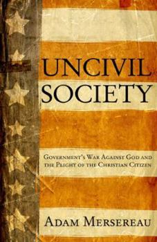 Uncivil Society: Governments's War Against God and the Plight of the Christian Citizen