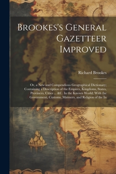 Paperback Brookes's General Gazetteer Improved: Or, a New and Compendious Geographical Dictionary; Containing a Description of the Empires, Kingdoms, States, Pr Book