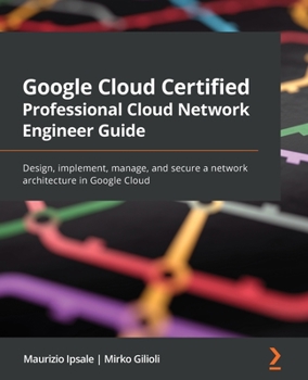 Paperback Google Cloud Certified Professional Cloud Network Engineer Guide: Design, implement, manage, and secure a network architecture in Google Cloud Book