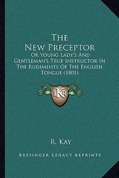 The New Preceptor, or Young Lady's and Gentleman's True Instructor in the Rudiments of the English Tongue: Containing Rules for Pronunciation, with Lessons from One to Two and More Syllables to Elucid