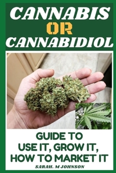 CANNABIS OR CANNABIDIOL: GUIDE TO USE IT, GROW IT, HOW TO MARKET IT