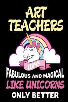 Paperback Art Teachers are Fabulous and Magical Like Unicorns Only Better: Best Art Teacher Ever Unicorn Gift Notebook Book