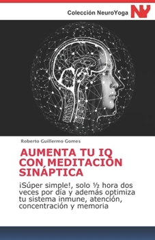 AUMENTA TU IQ CON MEDITACIÓN SINÁPTICA: ¡Supersimple!, sólo ½ hora dos veces por día y además optimiza tu sistema inmune, atención, concentración y memoria (Spanish Edition)