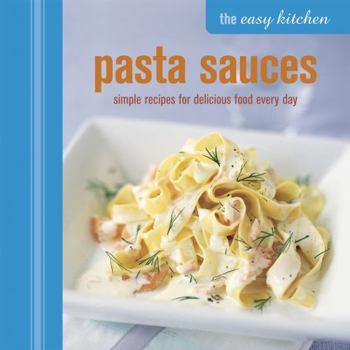 Hardcover The Easy Kitchen: Pasta Sauces: Simple recipes for delicious food every day Book