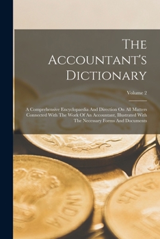 Paperback The Accountant's Dictionary: A Comprehensive Encyclopaedia And Direction On All Matters Connected With The Work Of An Accountant, Illustrated With Book