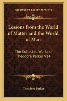 Lessons from the World of Matter and the World of Man: The Collected Works of Theodore Parker V14