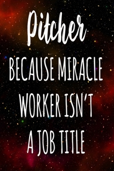 Pitcher Because Miracle Worker Isn't A Job Title: The perfect gift for the professional in your life - Funny 119 page lined journal!