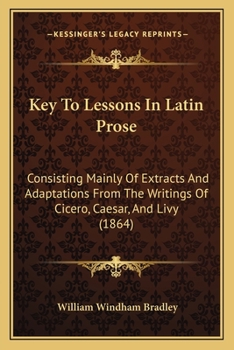 Key To Lessons In Latin Prose: Consisting Mainly Of Extracts And Adaptations From The Writings Of Cicero, Caesar, And Livy