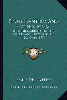 Paperback Protestantism And Catholicism: In Their Bearing Upon The Liberty And Prosperity Of Nations (1875) Book