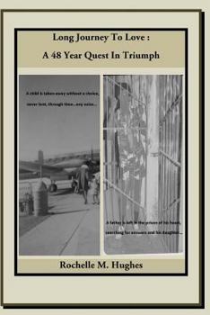 Long Journey to Love: A 48 Year Quest in Triumph: A child is taken away without a choice, never lent, through time...any voice! A father is left in ... searching for answers and his daughter...