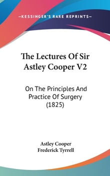 Hardcover The Lectures Of Sir Astley Cooper V2: On The Principles And Practice Of Surgery (1825) Book