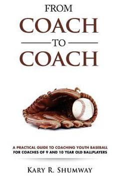 From Coach to Coach: A Practical Guide to Coaching Youth Baseball for Coaches of 9 and 10-year-old Ballplayers