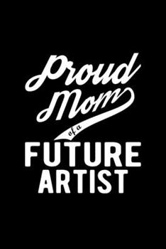 Paperback Proud Mom of a Future Artist: Lined Journal, 120 Pages, 6x9 Sizes, Funny Artist Mom Notebook Gift For Proud Future Artist Mom Book